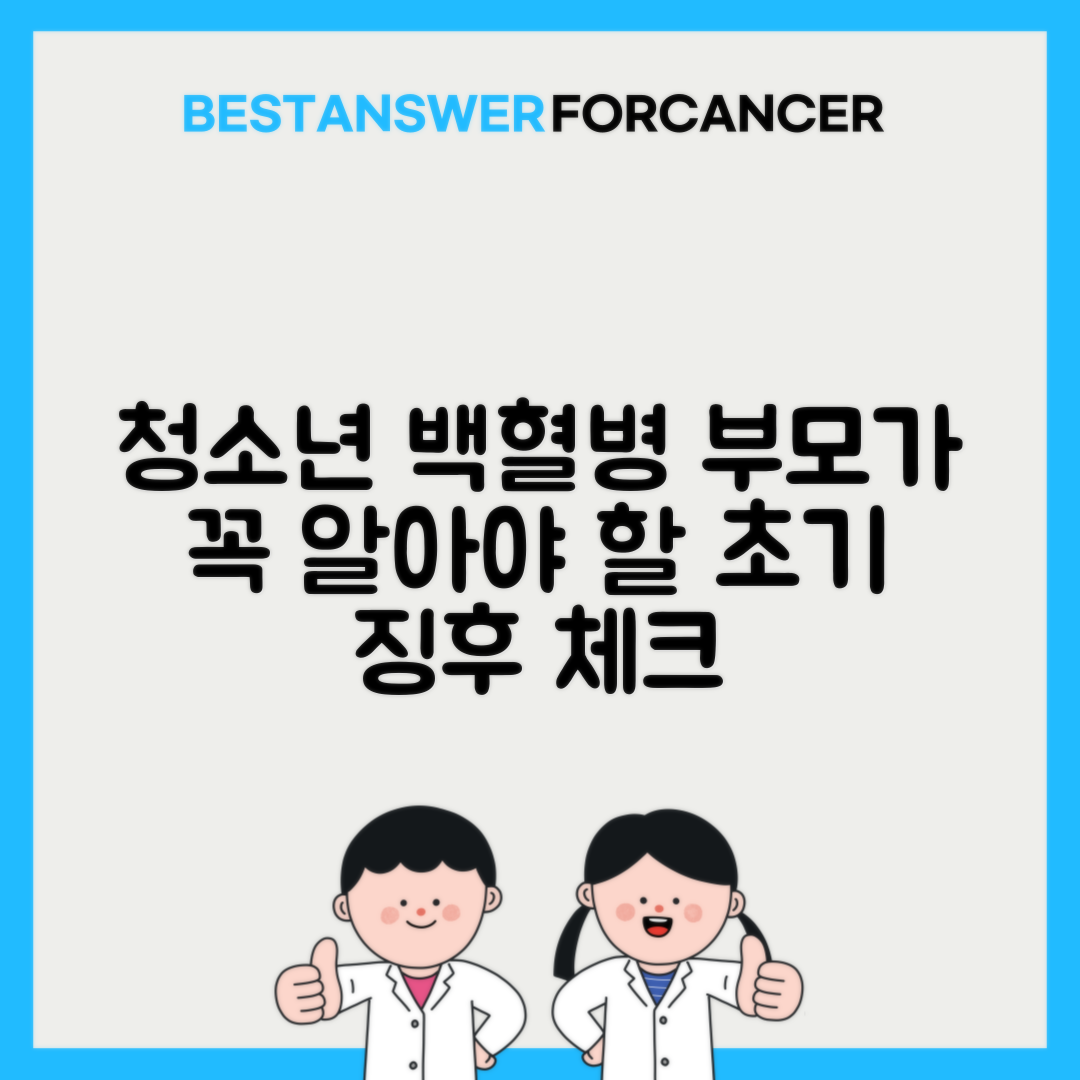 청소년 백혈병 초기 증상 부모 체크리스트